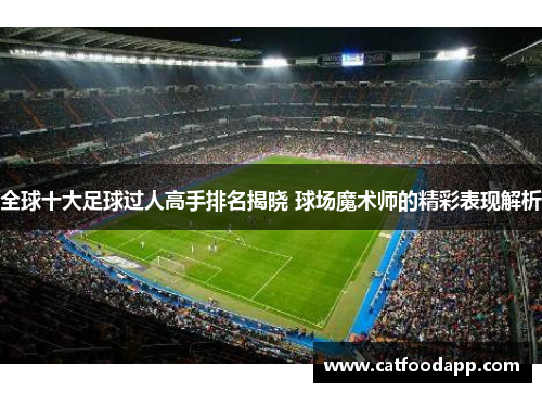 全球十大足球过人高手排名揭晓 球场魔术师的精彩表现解析