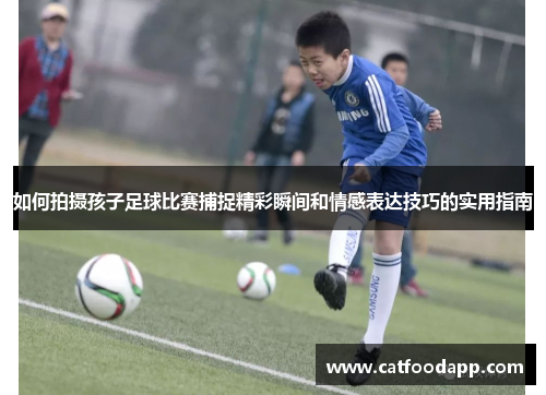 如何拍摄孩子足球比赛捕捉精彩瞬间和情感表达技巧的实用指南