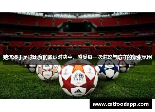 她沉浸于足球比赛的激烈对决中，感受每一次进攻与防守的紧张氛围