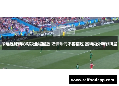 荣远足球精彩对决全程回放 燃情瞬间不容错过 赛场内外精彩纷呈