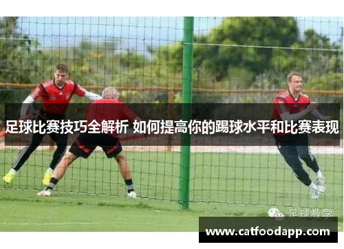 足球比赛技巧全解析 如何提高你的踢球水平和比赛表现