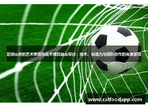 足球比赛的艺术表现与战术博弈融合探讨：技术、创造力与团队协作的完美呈现