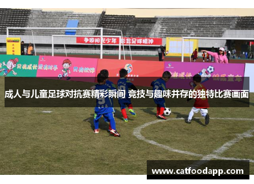 成人与儿童足球对抗赛精彩瞬间 竞技与趣味并存的独特比赛画面